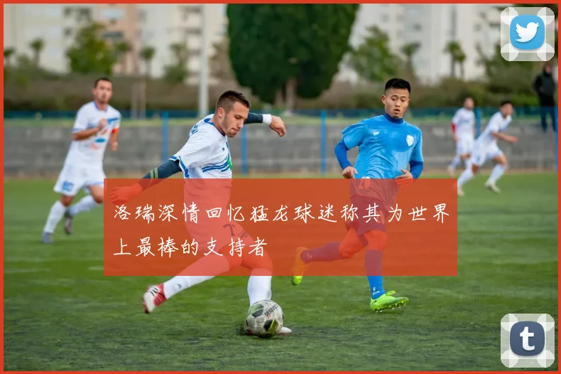 洛瑞深情回忆猛龙球迷称其为世界上最棒的支持者