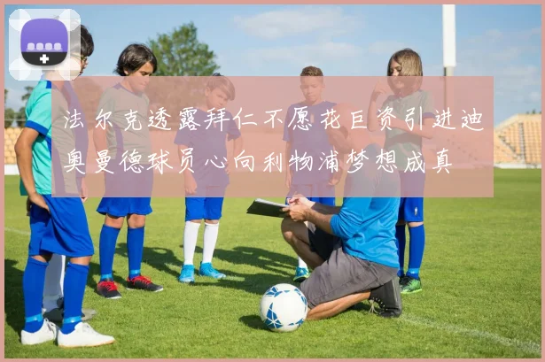 法尔克透露拜仁不愿花巨资引进迪奥曼德球员心向利物浦梦想成真