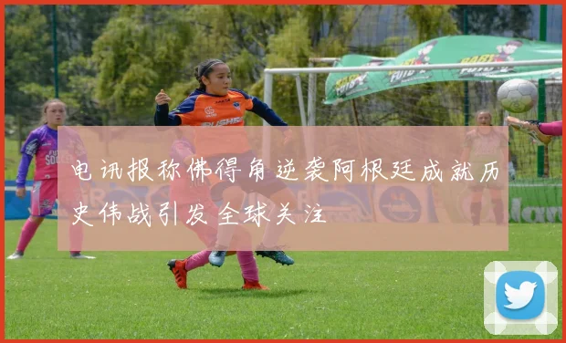 电讯报称佛得角逆袭阿根廷成就历史伟战引发全球关注