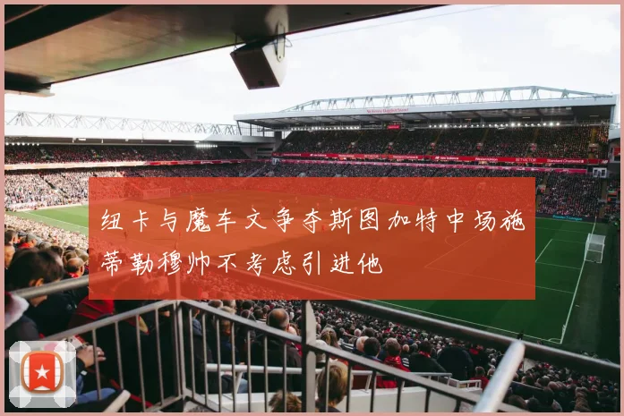 纽卡与魔车文争夺斯图加特中场施蒂勒穆帅不考虑引进他
