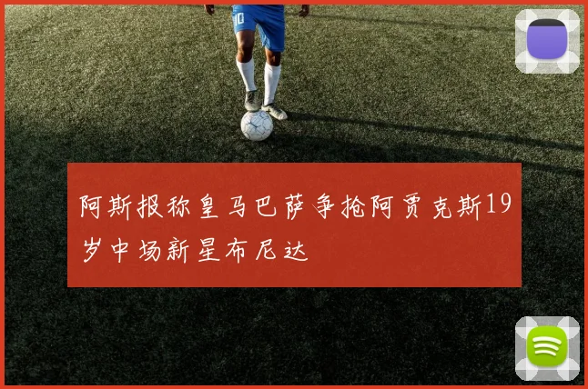 阿斯报称皇马巴萨争抢阿贾克斯19岁中场新星布尼达