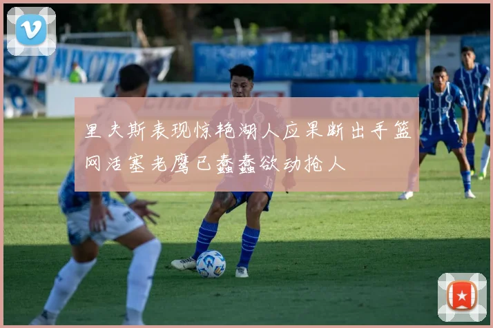 里夫斯表现惊艳湖人应果断出手篮网活塞老鹰已蠢蠢欲动抢人