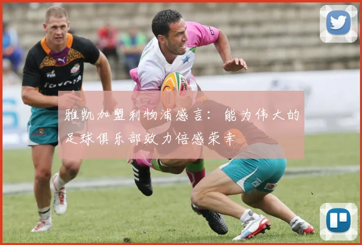 雅凯加盟利物浦感言：能为伟大的足球俱乐部效力倍感荣幸