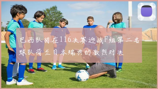 巴西队将在116决赛迎战F组第二名球队荷兰日本瑞典的激烈对决