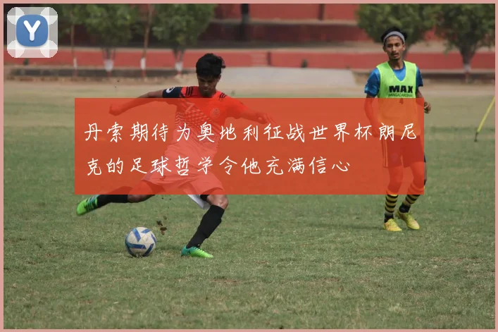 丹索期待为奥地利征战世界杯朗尼克的足球哲学令他充满信心