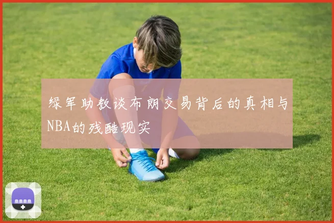 绿军助教谈布朗交易背后的真相与NBA的残酷现实