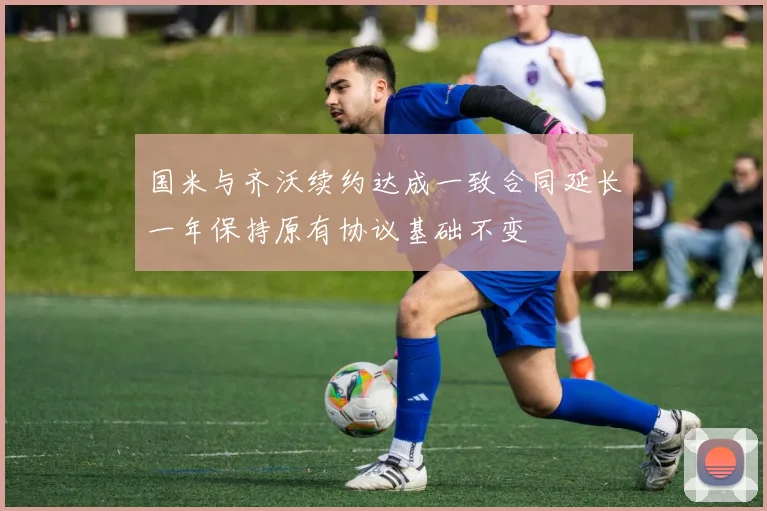 国米与齐沃续约达成一致合同延长一年保持原有协议基础不变