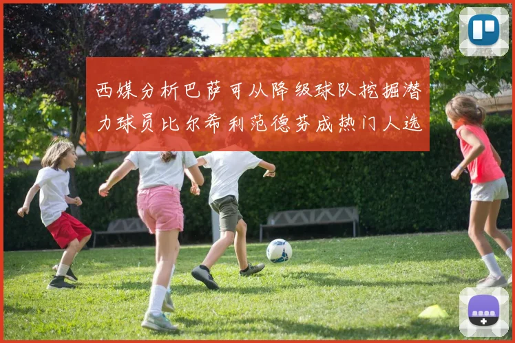 西媒分析巴萨可从降级球队挖掘潜力球员比尔希利范德芬成热门人选