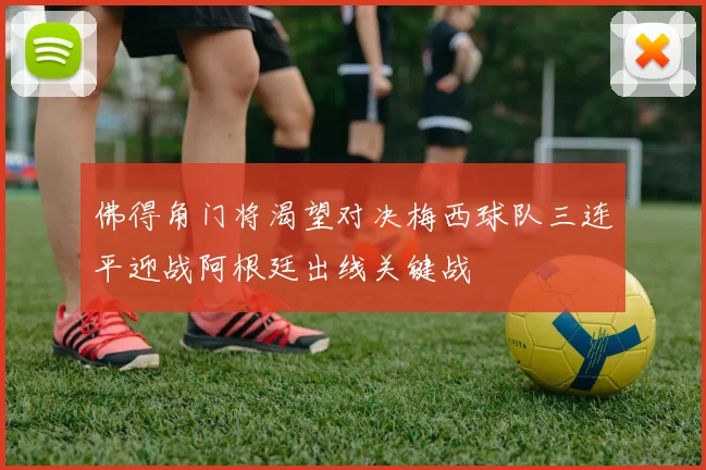佛得角门将渴望对决梅西球队三连平迎战阿根廷出线关键战