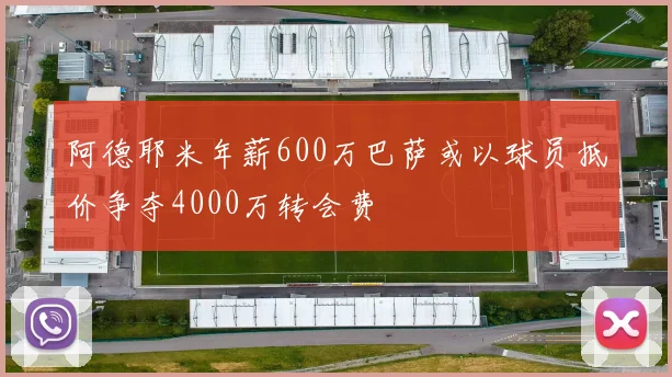 阿德耶米年薪600万巴萨或以球员抵价争夺4000万转会费